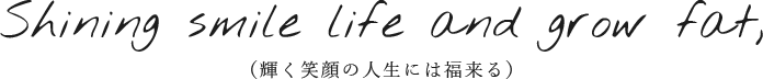 （輝く笑顔の人生には福来る）