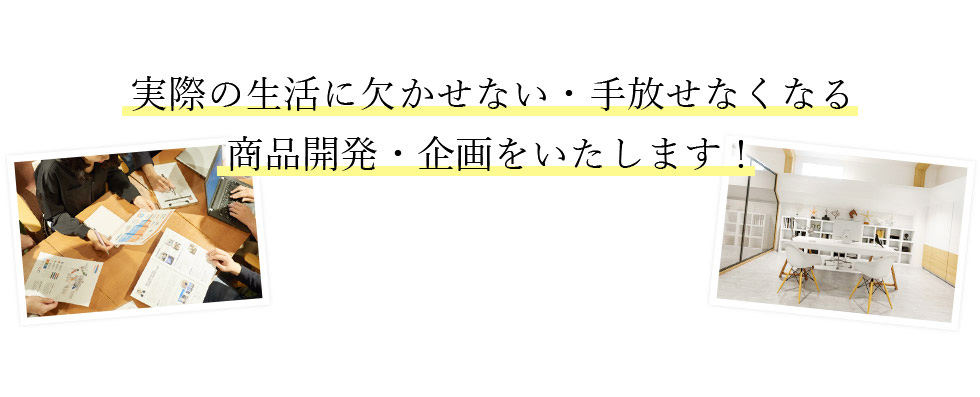 実際の生活に欠かせない・手放せなくなる 商品開発・企画をいたします！ 